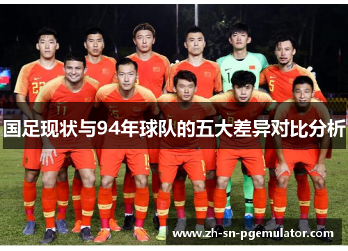 国足现状与94年球队的五大差异对比分析
