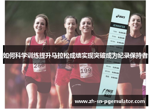 如何科学训练提升马拉松成绩实现突破成为纪录保持者