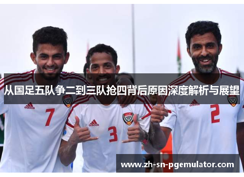 从国足五队争二到三队抢四背后原因深度解析与展望