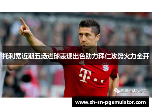 托利索近期五场进球表现出色助力拜仁攻势火力全开