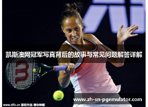 凯斯澳网冠军写真背后的故事与常见问题解答详解