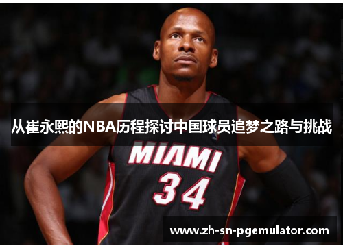 从崔永熙的NBA历程探讨中国球员追梦之路与挑战