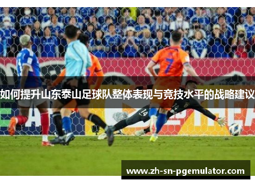 如何提升山东泰山足球队整体表现与竞技水平的战略建议