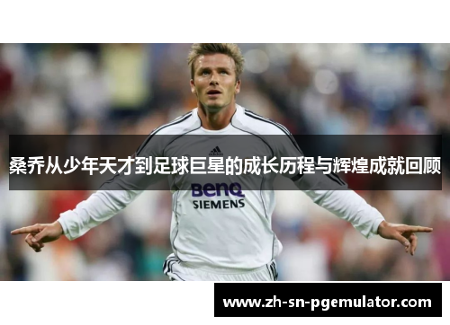 桑乔从少年天才到足球巨星的成长历程与辉煌成就回顾