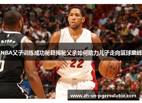 NBA父子训练成功秘籍揭秘父亲如何助力儿子走向篮球巅峰