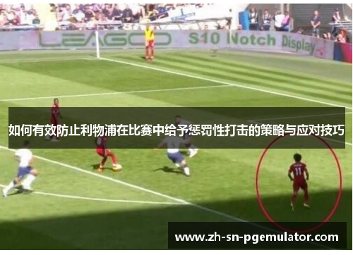 如何有效防止利物浦在比赛中给予惩罚性打击的策略与应对技巧