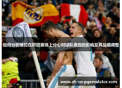 如何分析维拉在欧冠赛场上分心对球队表现的影响及其战略调整