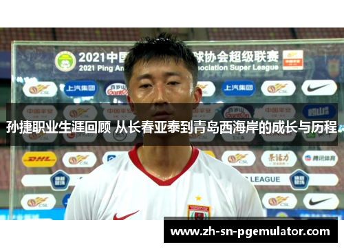孙捷职业生涯回顾 从长春亚泰到青岛西海岸的成长与历程