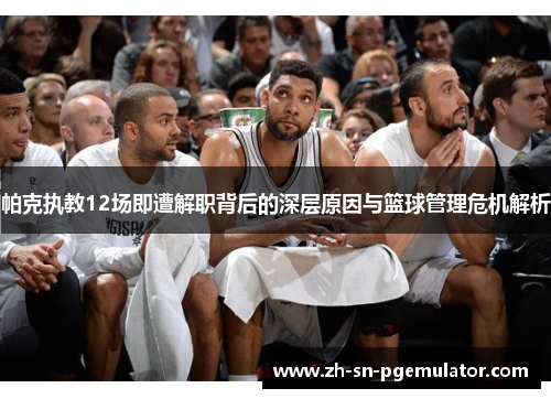 帕克执教12场即遭解职背后的深层原因与篮球管理危机解析