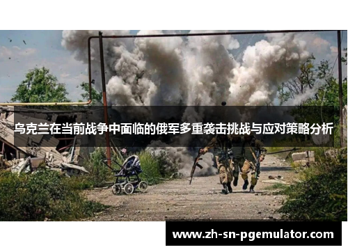 乌克兰在当前战争中面临的俄军多重袭击挑战与应对策略分析