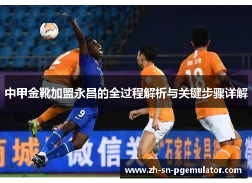 中甲金靴加盟永昌的全过程解析与关键步骤详解