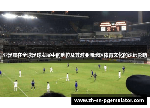 亚足联在全球足球发展中的地位及其对亚洲地区体育文化的深远影响