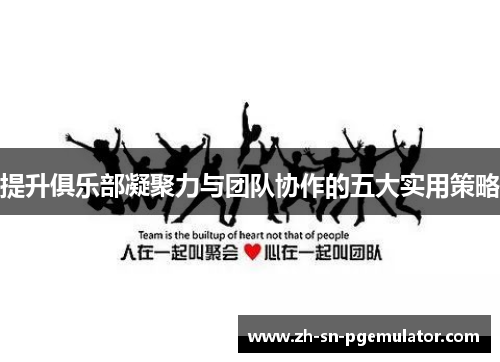 提升俱乐部凝聚力与团队协作的五大实用策略