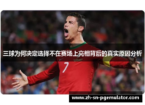 三球为何决定选择不在赛场上亮相背后的真实原因分析