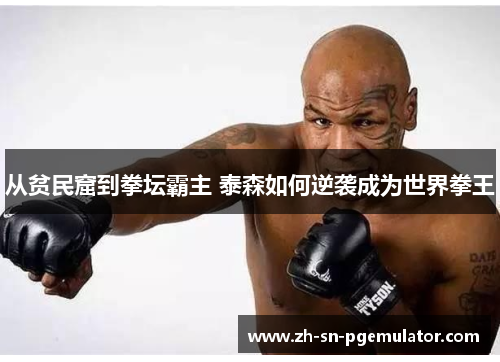 从贫民窟到拳坛霸主 泰森如何逆袭成为世界拳王