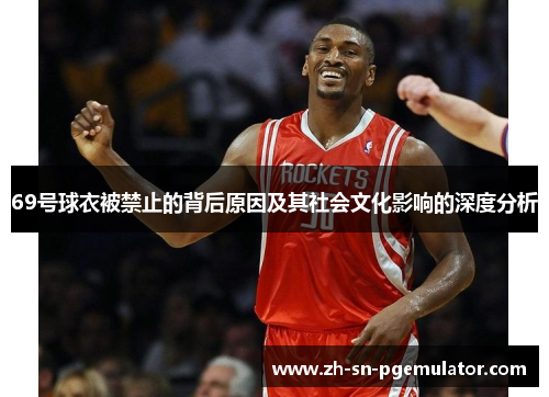 69号球衣被禁止的背后原因及其社会文化影响的深度分析