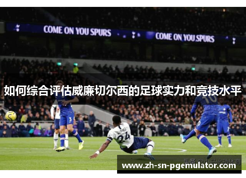如何综合评估威廉切尔西的足球实力和竞技水平