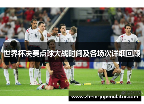 世界杯决赛点球大战时间及各场次详细回顾