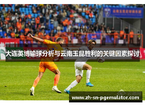 大连英博输球分析与云南玉昆胜利的关键因素探讨