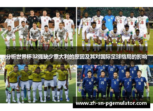 分析世界杯32强缺少意大利的原因及其对国际足球格局的影响