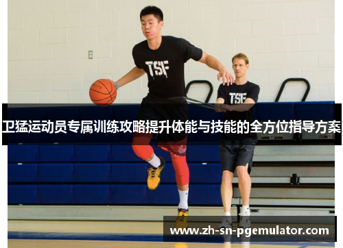 卫猛运动员专属训练攻略提升体能与技能的全方位指导方案