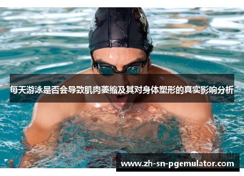 每天游泳是否会导致肌肉萎缩及其对身体塑形的真实影响分析