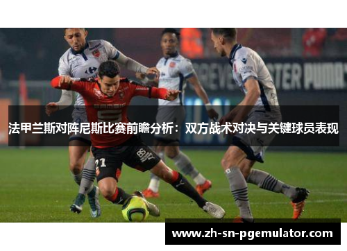 法甲兰斯对阵尼斯比赛前瞻分析：双方战术对决与关键球员表现