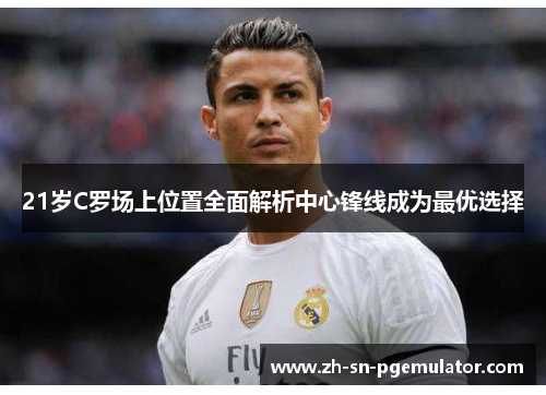21岁C罗场上位置全面解析中心锋线成为最优选择