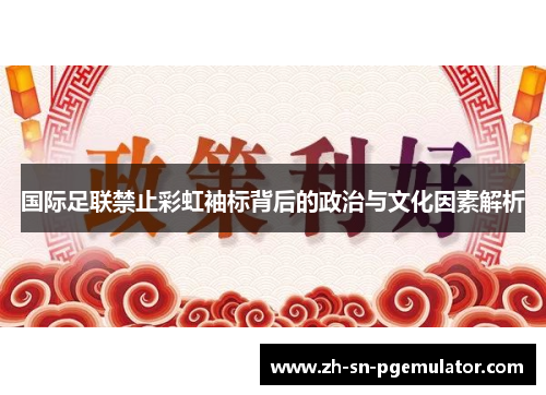 国际足联禁止彩虹袖标背后的政治与文化因素解析