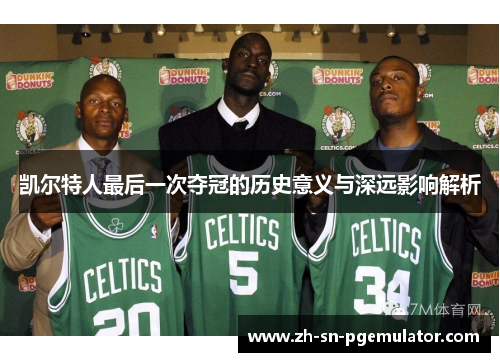 凯尔特人最后一次夺冠的历史意义与深远影响解析