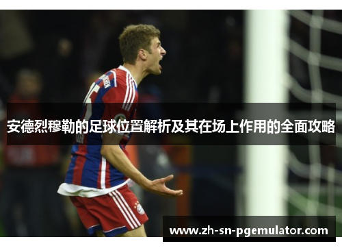 安德烈穆勒的足球位置解析及其在场上作用的全面攻略