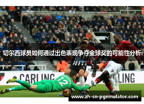 切尔西球员如何通过出色表现争夺金球奖的可能性分析