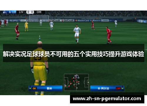 解决实况足球球员不可用的五个实用技巧提升游戏体验