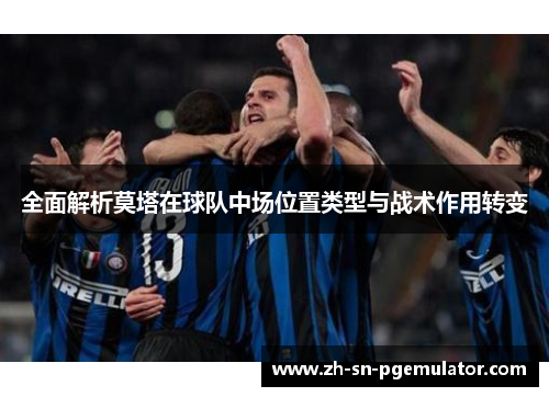 全面解析莫塔在球队中场位置类型与战术作用转变