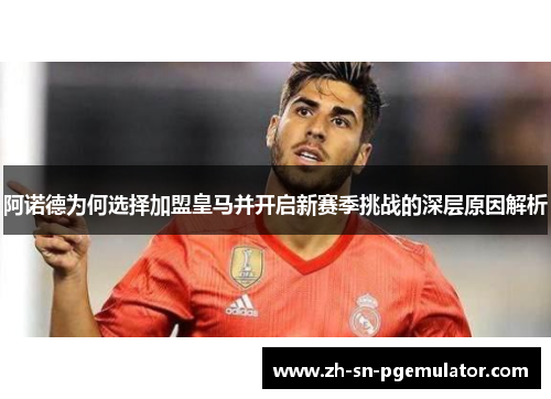阿诺德为何选择加盟皇马并开启新赛季挑战的深层原因解析