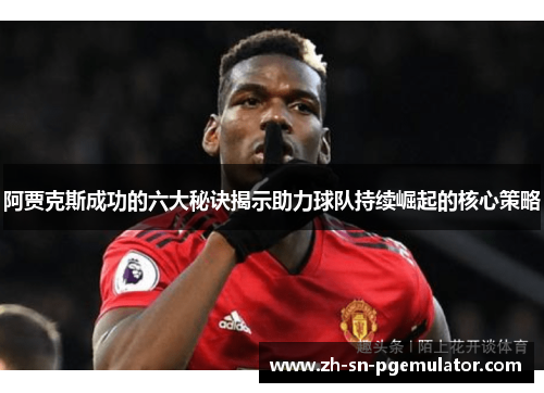 阿贾克斯成功的六大秘诀揭示助力球队持续崛起的核心策略