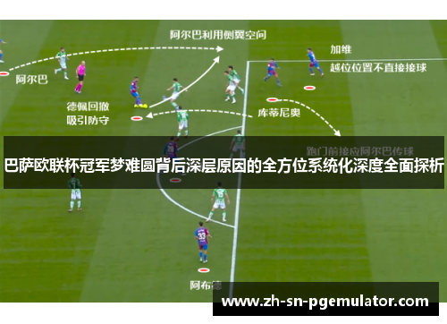 巴萨欧联杯冠军梦难圆背后深层原因的全方位系统化深度全面探析