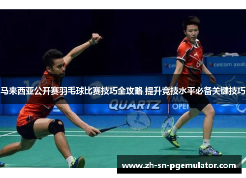 马来西亚公开赛羽毛球比赛技巧全攻略 提升竞技水平必备关键技巧