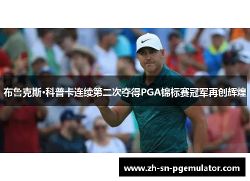 布鲁克斯·科普卡连续第二次夺得PGA锦标赛冠军再创辉煌