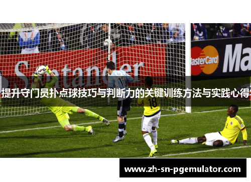提升守门员扑点球技巧与判断力的关键训练方法与实践心得