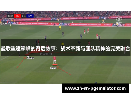 曼联重返巅峰的背后故事：战术革新与团队精神的完美融合