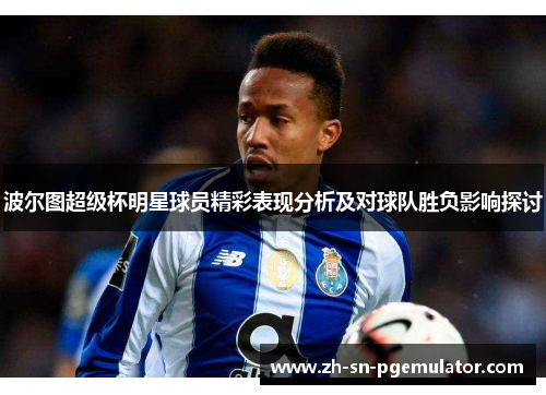 波尔图超级杯明星球员精彩表现分析及对球队胜负影响探讨