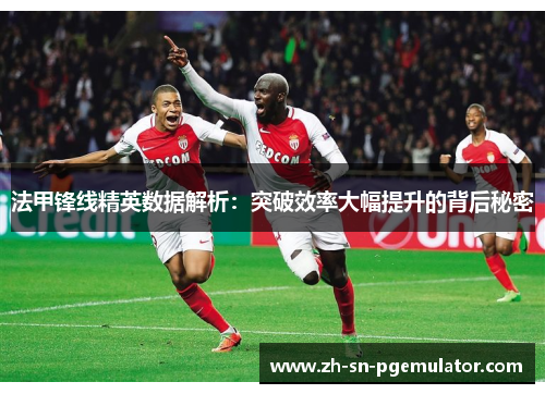 法甲锋线精英数据解析：突破效率大幅提升的背后秘密