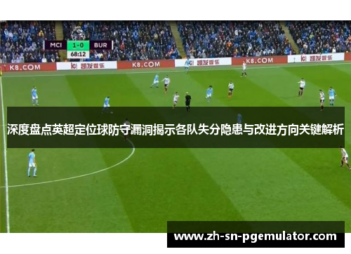 深度盘点英超定位球防守漏洞揭示各队失分隐患与改进方向关键解析