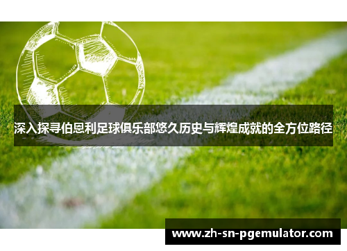 深入探寻伯恩利足球俱乐部悠久历史与辉煌成就的全方位路径