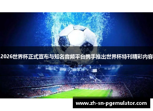 2026世界杯正式宣布与知名音频平台携手推出世界杯特刊精彩内容
