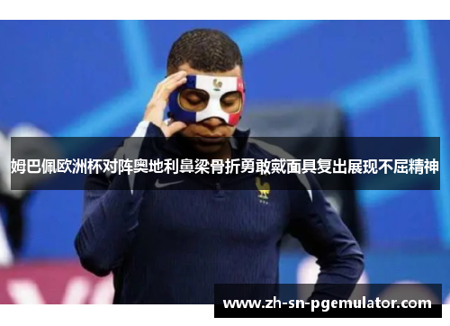姆巴佩欧洲杯对阵奥地利鼻梁骨折勇敢戴面具复出展现不屈精神