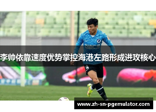 李帅依靠速度优势掌控海港左路形成进攻核心