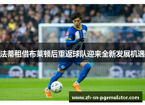 法蒂租借布莱顿后重返球队迎来全新发展机遇