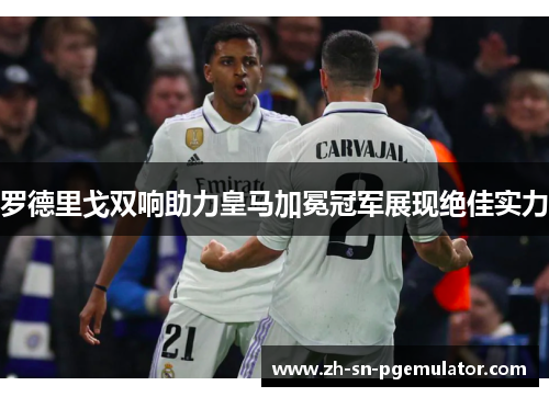 罗德里戈双响助力皇马加冕冠军展现绝佳实力